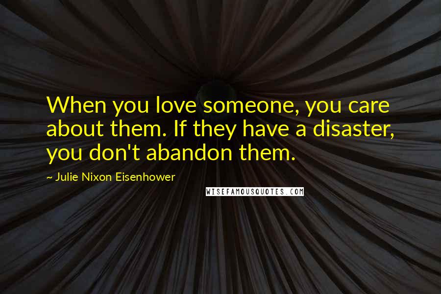 Julie Nixon Eisenhower Quotes: When you love someone, you care about them. If they have a disaster, you don't abandon them.