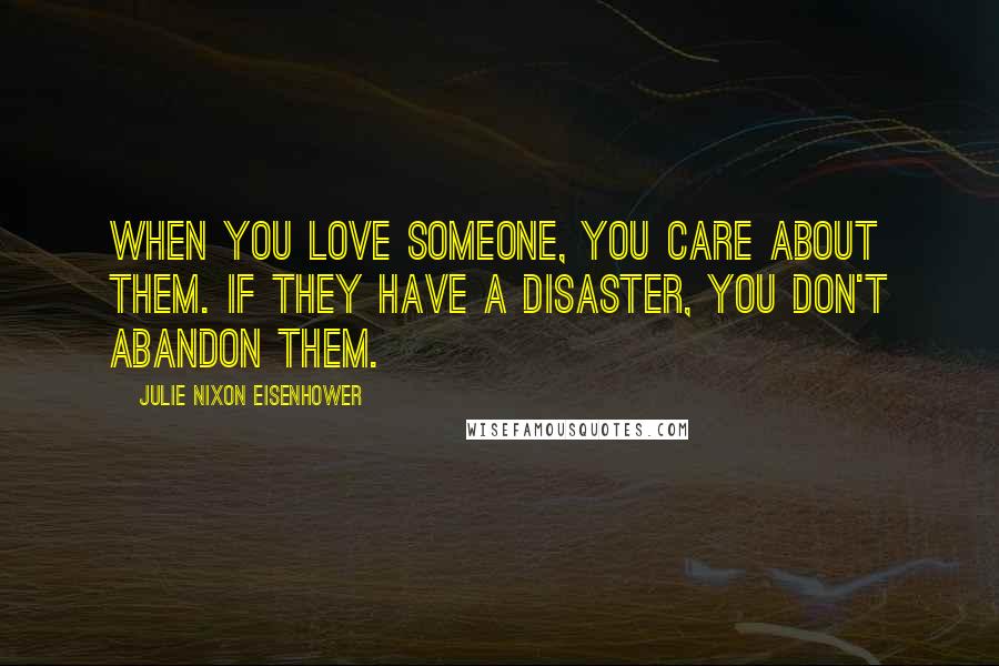 Julie Nixon Eisenhower Quotes: When you love someone, you care about them. If they have a disaster, you don't abandon them.