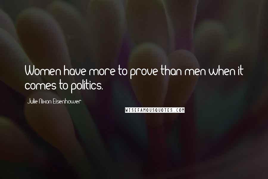 Julie Nixon Eisenhower Quotes: Women have more to prove than men when it comes to politics.