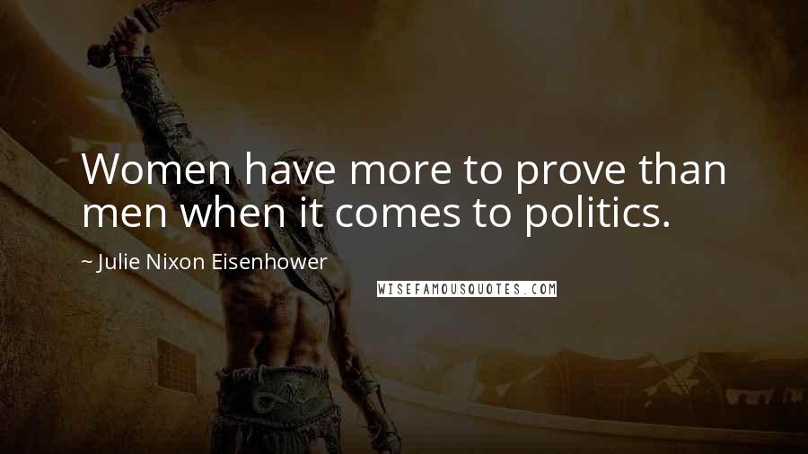 Julie Nixon Eisenhower Quotes: Women have more to prove than men when it comes to politics.