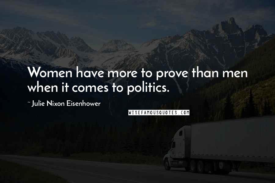 Julie Nixon Eisenhower Quotes: Women have more to prove than men when it comes to politics.