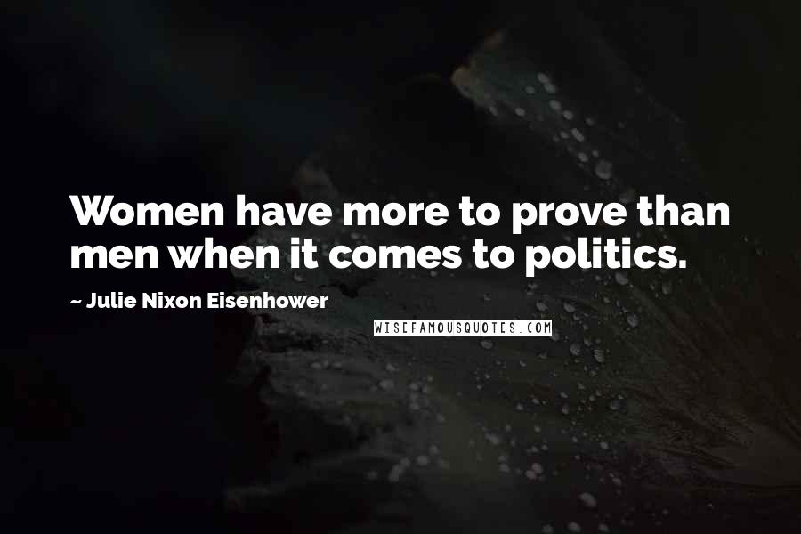 Julie Nixon Eisenhower Quotes: Women have more to prove than men when it comes to politics.