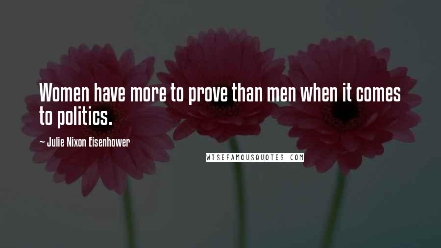 Julie Nixon Eisenhower Quotes: Women have more to prove than men when it comes to politics.