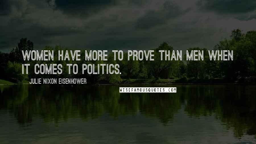 Julie Nixon Eisenhower Quotes: Women have more to prove than men when it comes to politics.