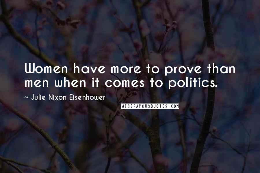 Julie Nixon Eisenhower Quotes: Women have more to prove than men when it comes to politics.