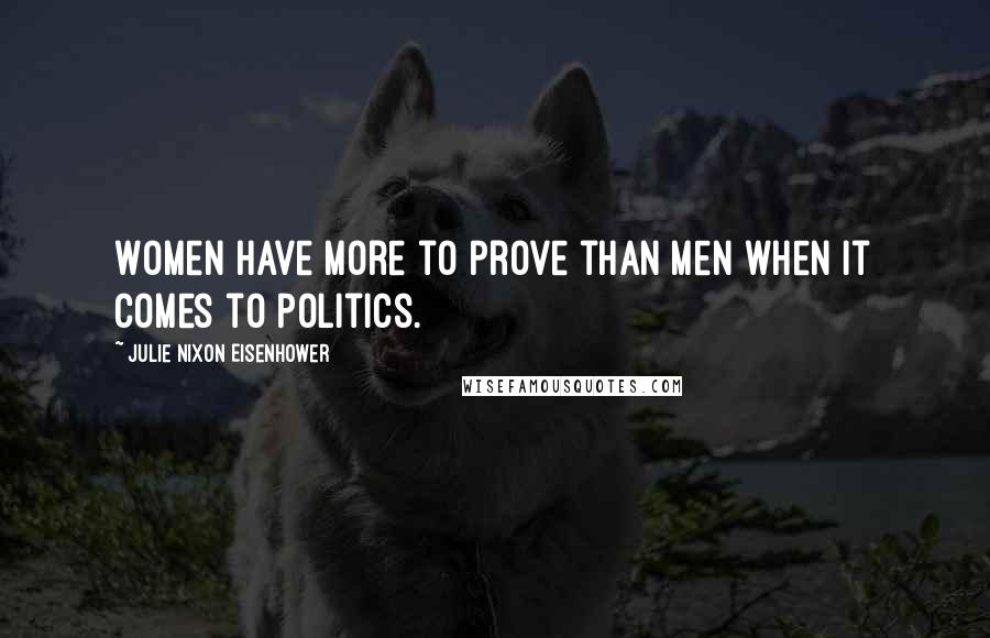 Julie Nixon Eisenhower Quotes: Women have more to prove than men when it comes to politics.