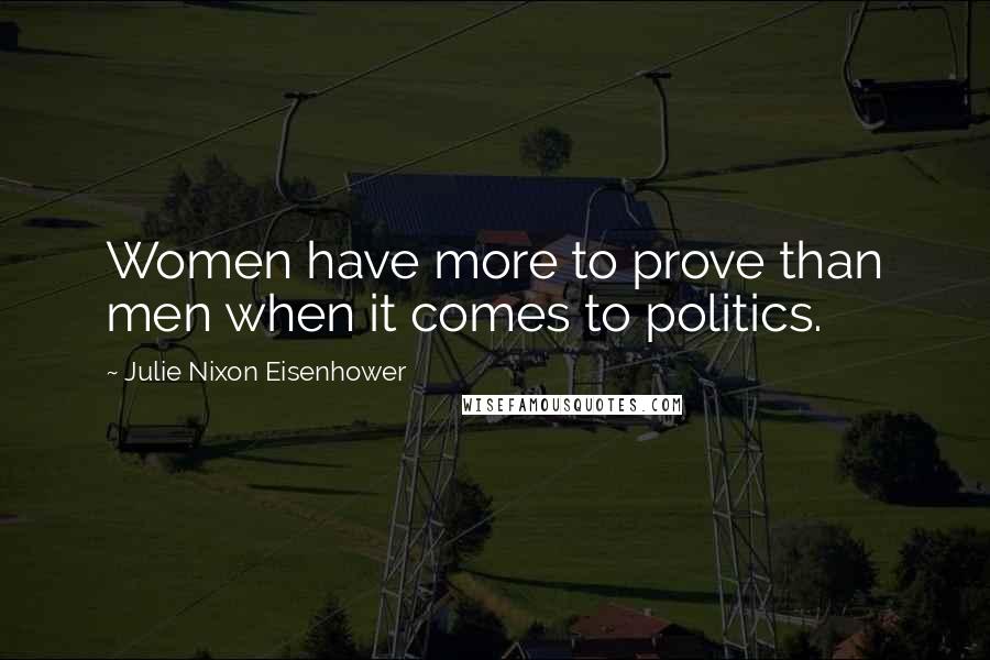 Julie Nixon Eisenhower Quotes: Women have more to prove than men when it comes to politics.