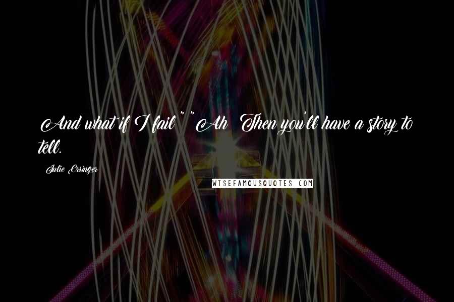 Julie Orringer Quotes: And what if I fail?" "Ah! Then you'll have a story to tell.