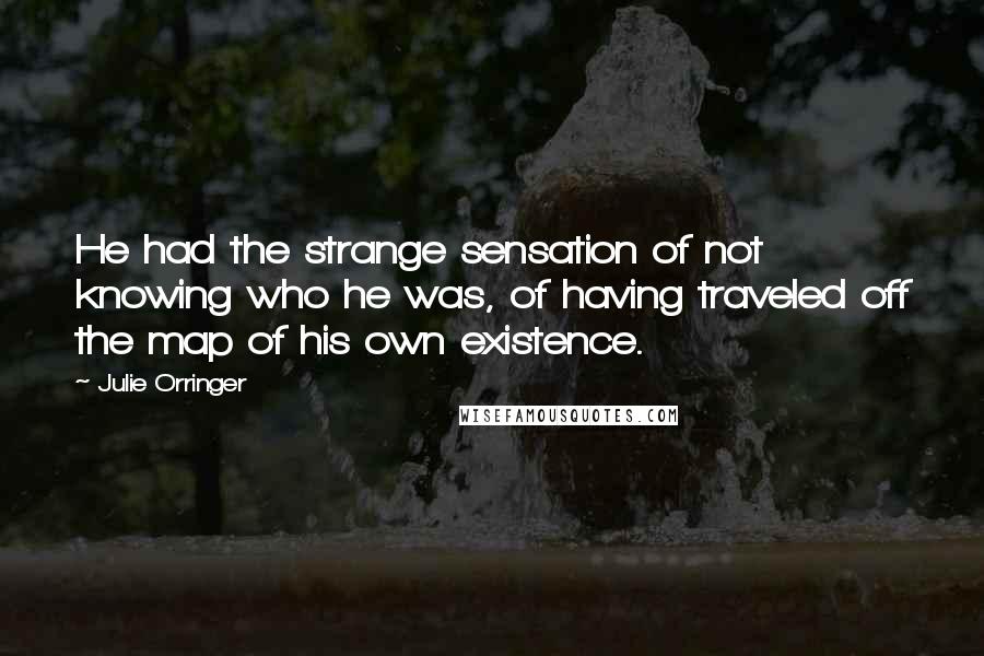 Julie Orringer Quotes: He had the strange sensation of not knowing who he was, of having traveled off the map of his own existence.