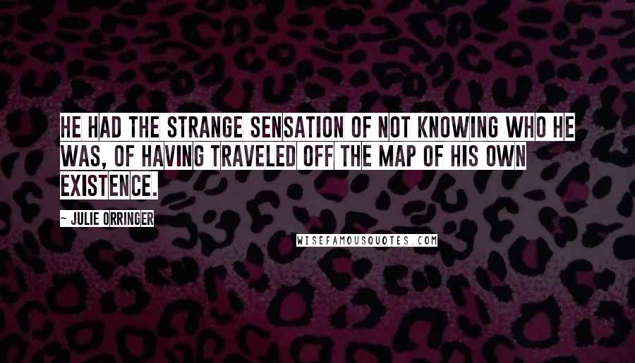 Julie Orringer Quotes: He had the strange sensation of not knowing who he was, of having traveled off the map of his own existence.