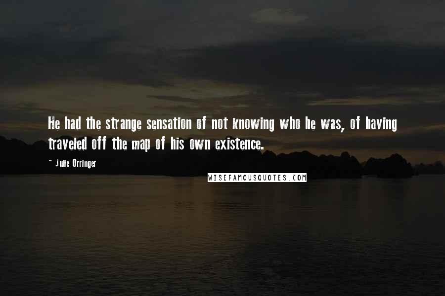 Julie Orringer Quotes: He had the strange sensation of not knowing who he was, of having traveled off the map of his own existence.