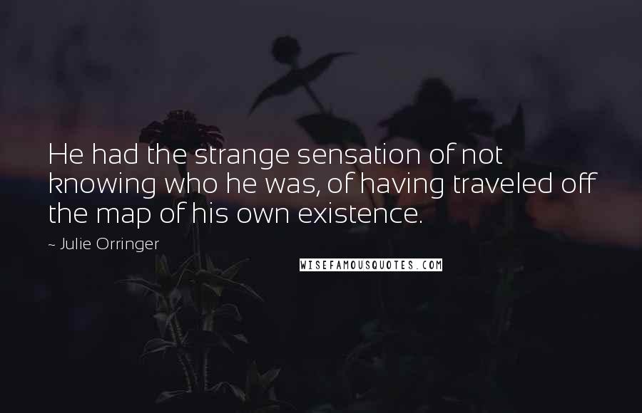 Julie Orringer Quotes: He had the strange sensation of not knowing who he was, of having traveled off the map of his own existence.