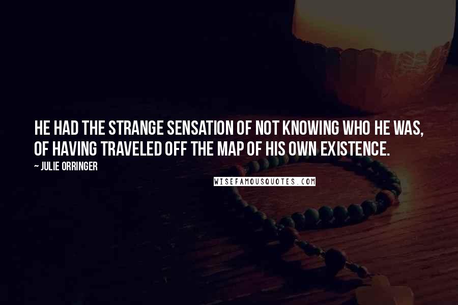 Julie Orringer Quotes: He had the strange sensation of not knowing who he was, of having traveled off the map of his own existence.