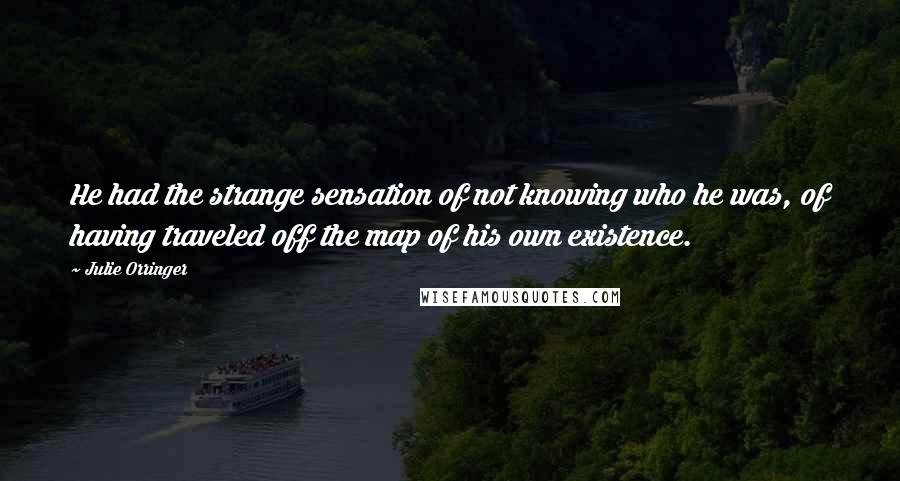 Julie Orringer Quotes: He had the strange sensation of not knowing who he was, of having traveled off the map of his own existence.