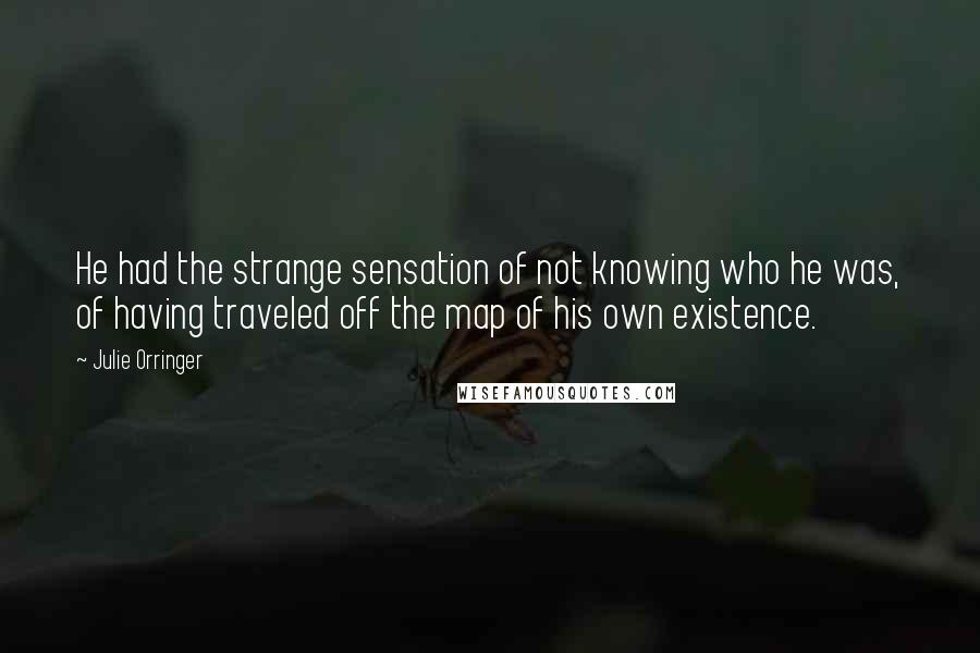 Julie Orringer Quotes: He had the strange sensation of not knowing who he was, of having traveled off the map of his own existence.