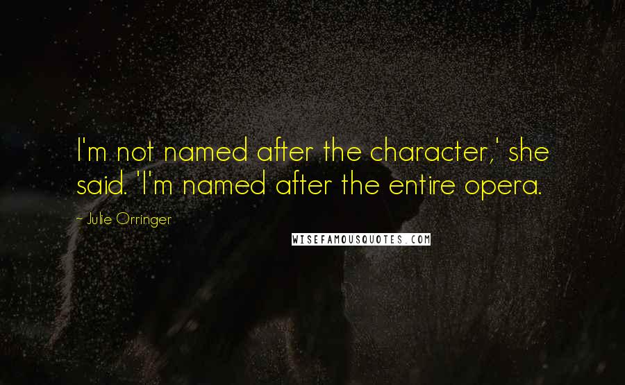 Julie Orringer Quotes: I'm not named after the character,' she said. 'I'm named after the entire opera.
