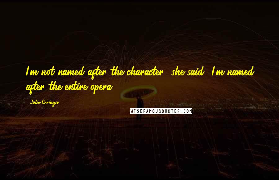 Julie Orringer Quotes: I'm not named after the character,' she said. 'I'm named after the entire opera.