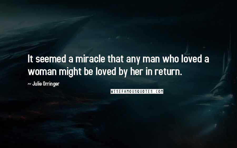 Julie Orringer Quotes: It seemed a miracle that any man who loved a woman might be loved by her in return.