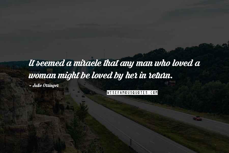 Julie Orringer Quotes: It seemed a miracle that any man who loved a woman might be loved by her in return.