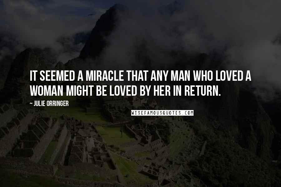 Julie Orringer Quotes: It seemed a miracle that any man who loved a woman might be loved by her in return.