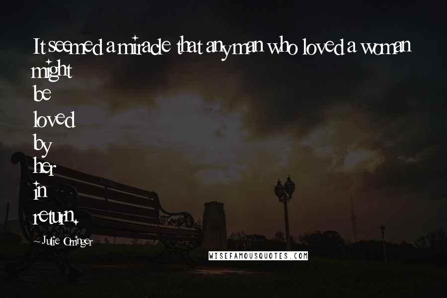 Julie Orringer Quotes: It seemed a miracle that any man who loved a woman might be loved by her in return.