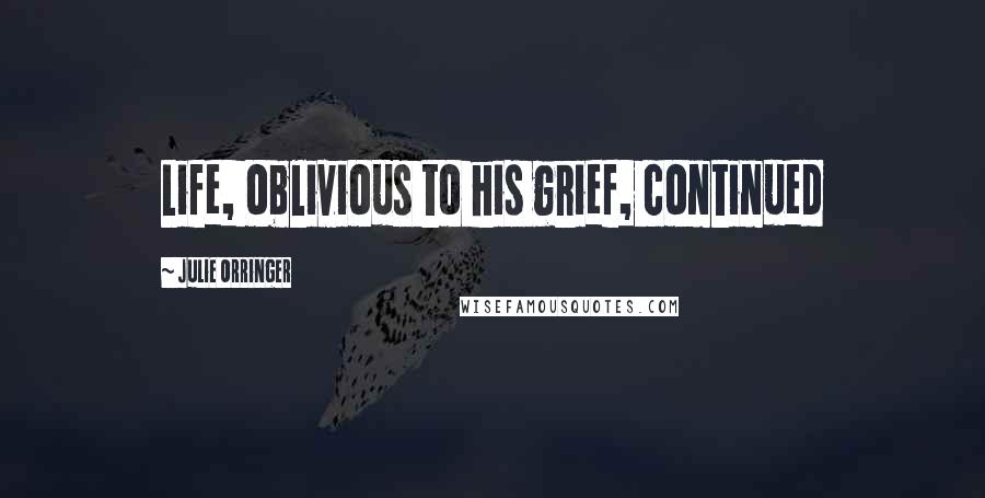 Julie Orringer Quotes: Life, oblivious to his grief, continued