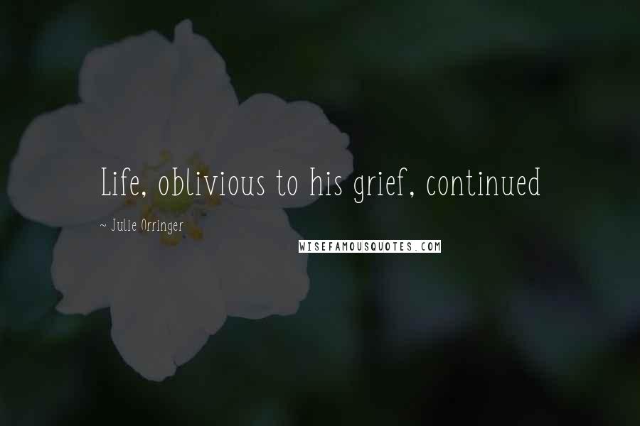 Julie Orringer Quotes: Life, oblivious to his grief, continued