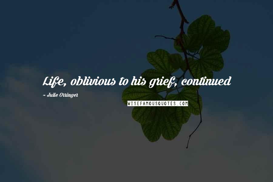 Julie Orringer Quotes: Life, oblivious to his grief, continued