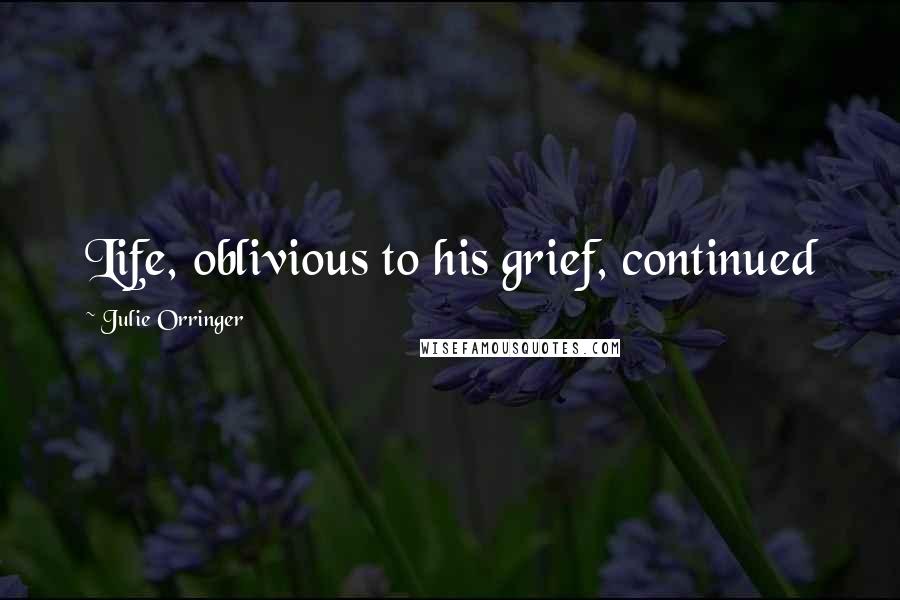 Julie Orringer Quotes: Life, oblivious to his grief, continued