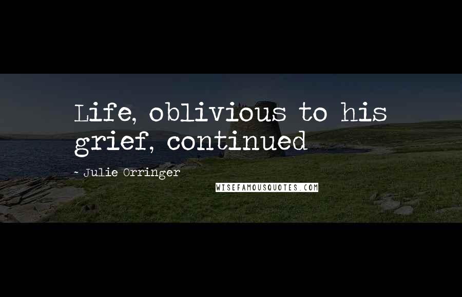 Julie Orringer Quotes: Life, oblivious to his grief, continued