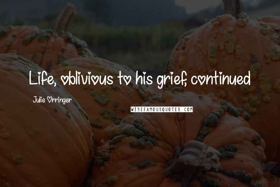 Julie Orringer Quotes: Life, oblivious to his grief, continued