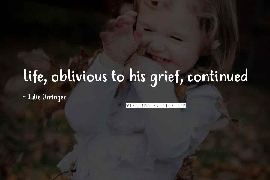Julie Orringer Quotes: Life, oblivious to his grief, continued