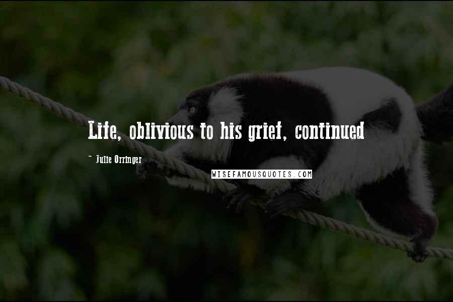 Julie Orringer Quotes: Life, oblivious to his grief, continued
