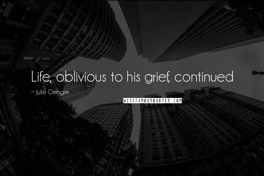 Julie Orringer Quotes: Life, oblivious to his grief, continued