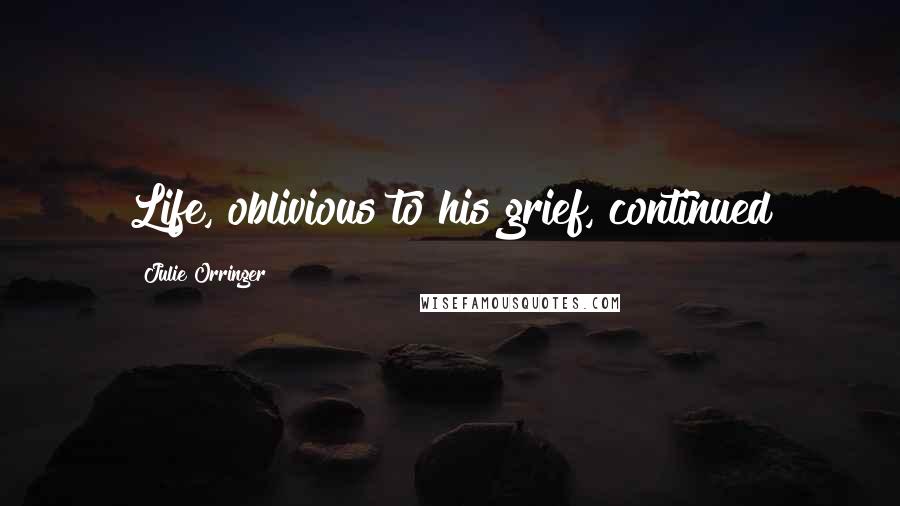 Julie Orringer Quotes: Life, oblivious to his grief, continued