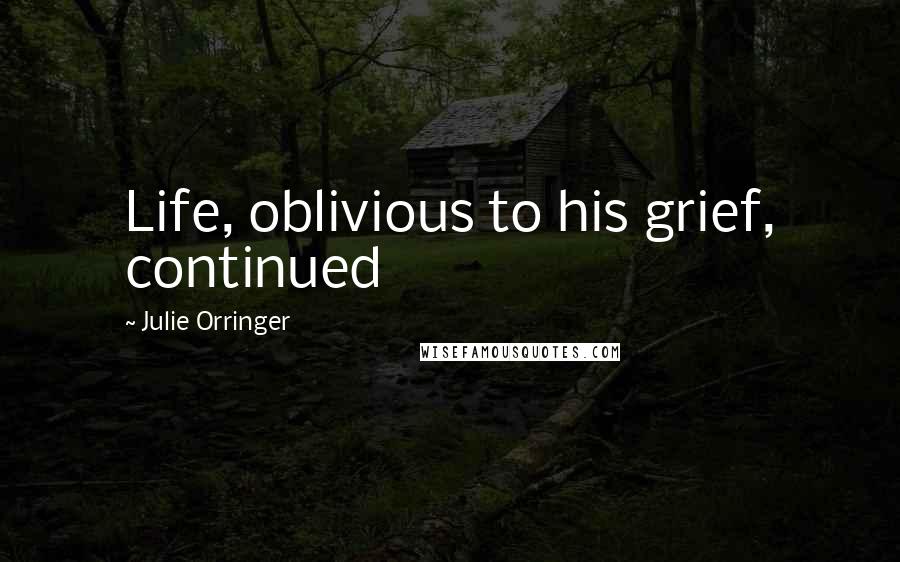 Julie Orringer Quotes: Life, oblivious to his grief, continued