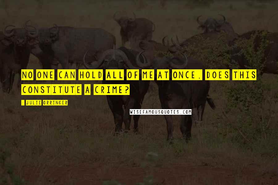 Julie Orringer Quotes: No one can hold all of me at once. Does this constitute a crime?