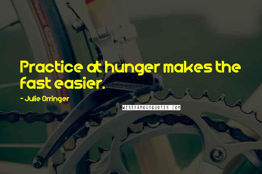 Julie Orringer Quotes: Practice at hunger makes the fast easier.