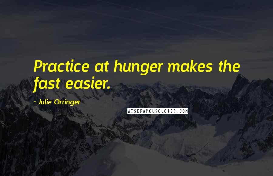 Julie Orringer Quotes: Practice at hunger makes the fast easier.