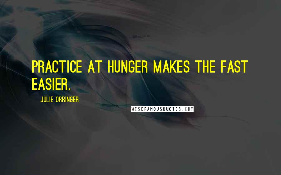 Julie Orringer Quotes: Practice at hunger makes the fast easier.