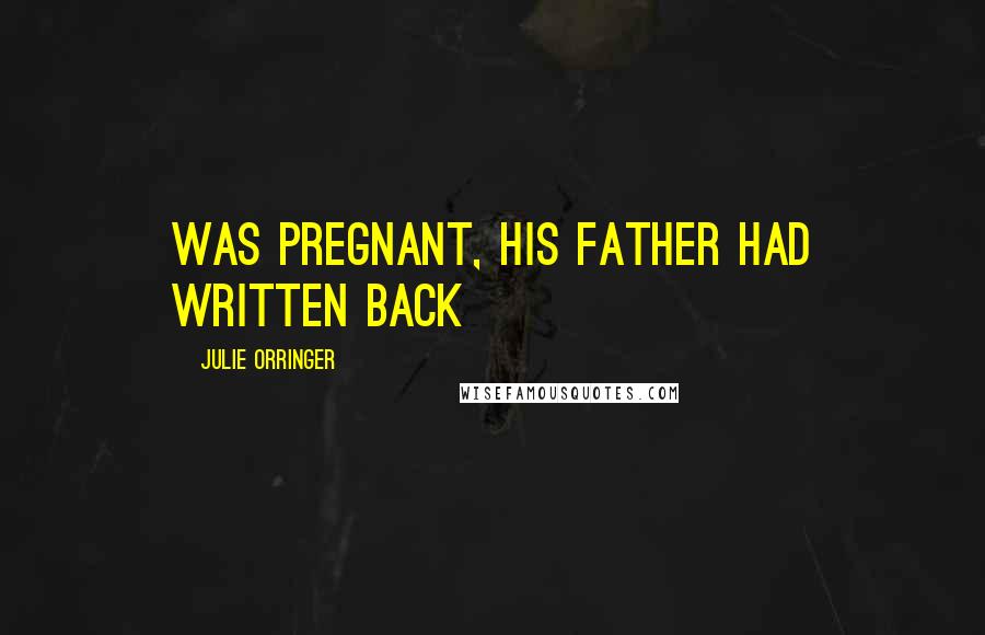 Julie Orringer Quotes: was pregnant, his father had written back