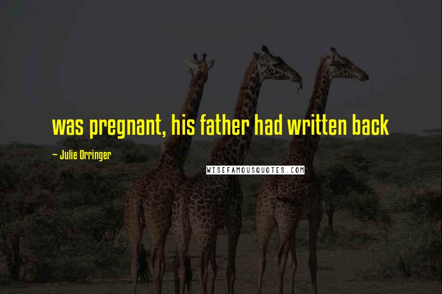 Julie Orringer Quotes: was pregnant, his father had written back