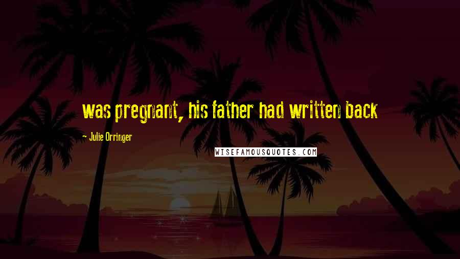 Julie Orringer Quotes: was pregnant, his father had written back