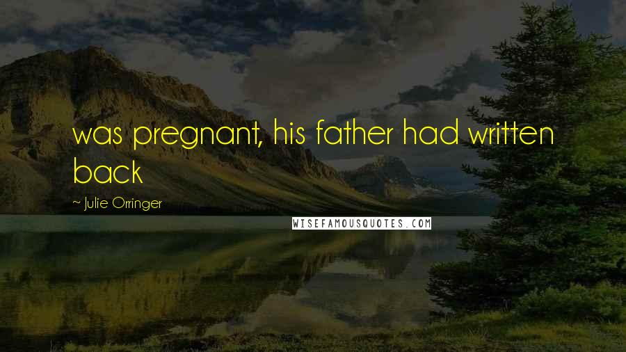 Julie Orringer Quotes: was pregnant, his father had written back