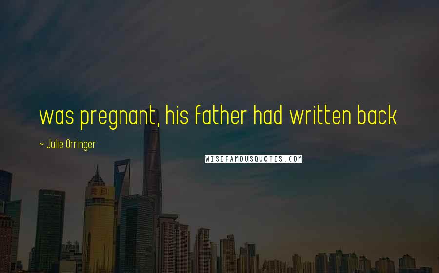 Julie Orringer Quotes: was pregnant, his father had written back