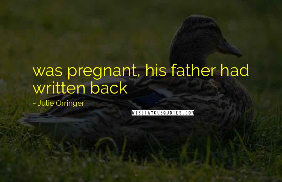 Julie Orringer Quotes: was pregnant, his father had written back