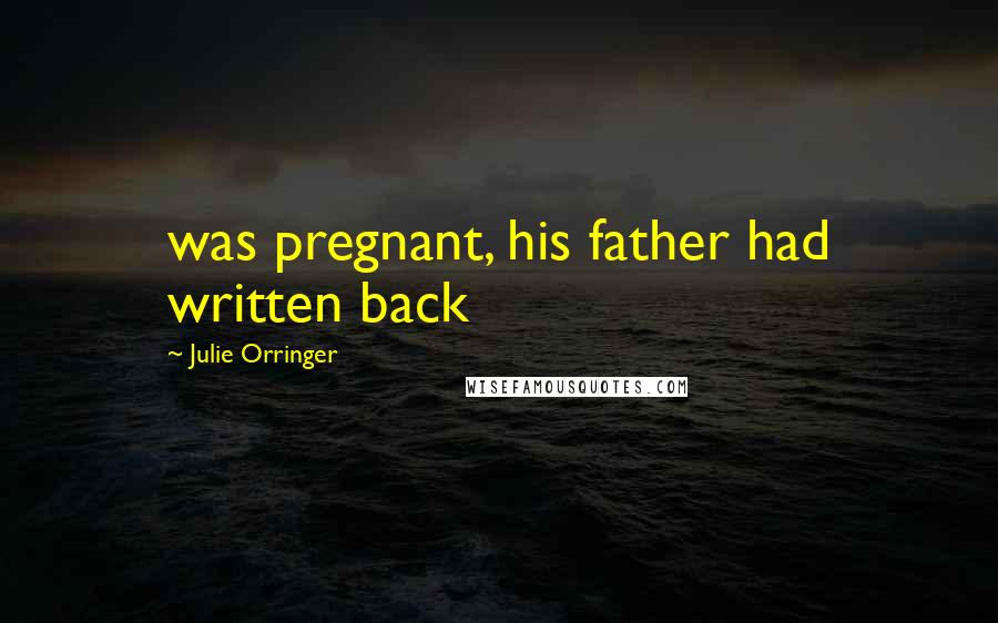 Julie Orringer Quotes: was pregnant, his father had written back