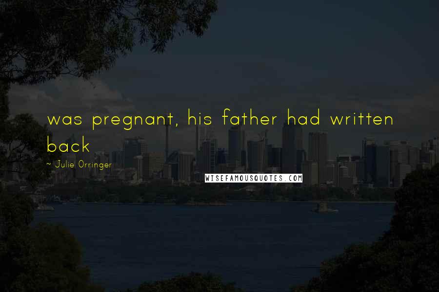 Julie Orringer Quotes: was pregnant, his father had written back