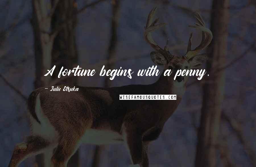 Julie Otsuka Quotes: A fortune begins with a penny.