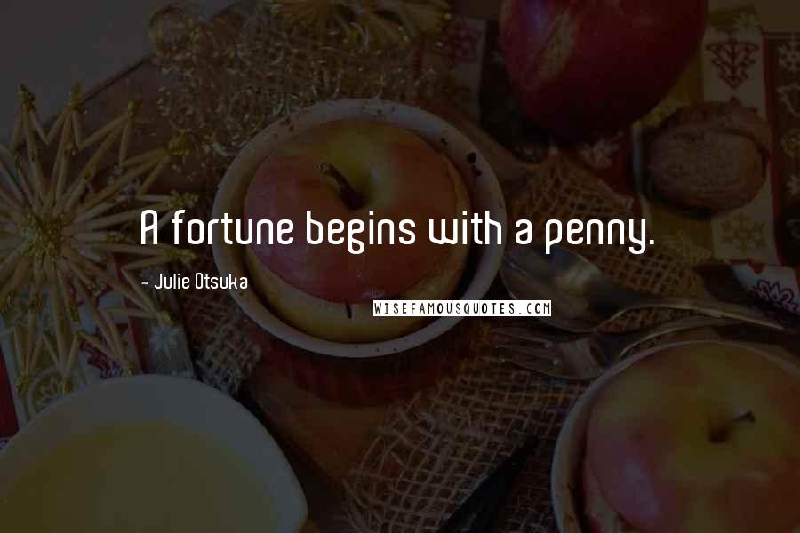 Julie Otsuka Quotes: A fortune begins with a penny.